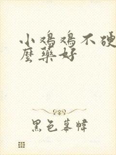 小鸡鸡不硬吃什么药好