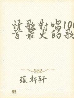 情歌对唱100首最火的歌经典老歌