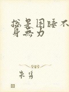 总是困睡不醒浑身无力