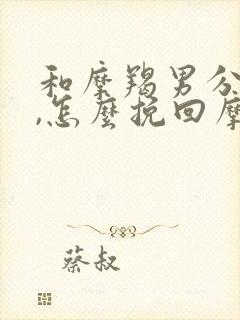 和摩羯男分手了,怎么挽回摩羯男