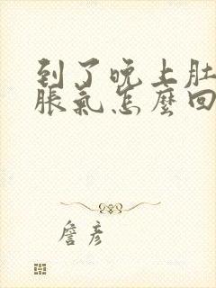 到了晚上肚子就胀气怎么回事