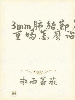 3mm肺结节严重吗怎么治