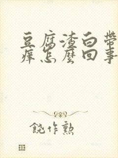 豆腐渣白带外阴痒怎么回事怎么治疗封面