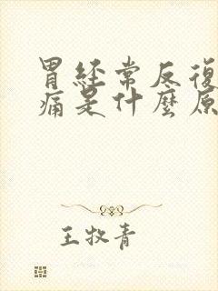 胃经常反复的疼痛是什么原因