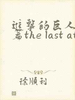 进击的巨人完结篇the last attack