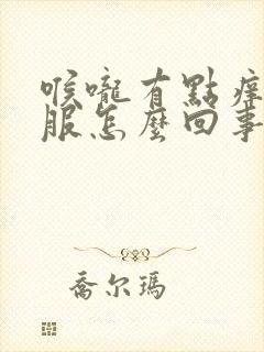 喉咙有点痒不舒服怎么回事