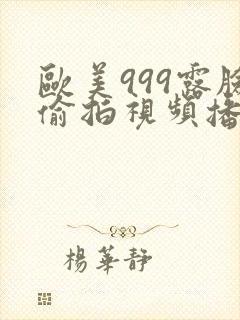 欧美999露脸偷拍视频播放