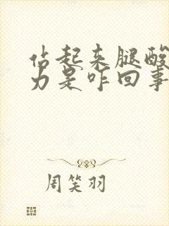 站起来腿酸软无力是咋回事