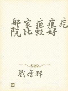 哪家疤痕疙瘩医院比较好