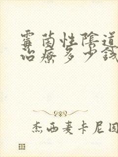 霉菌性阴道发炎治疗多少钱