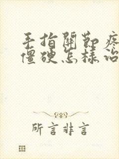 手指关节疼痛晨僵硬怎样治疗