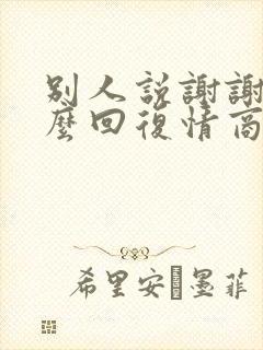 别人说谢谢该怎么回复情商高