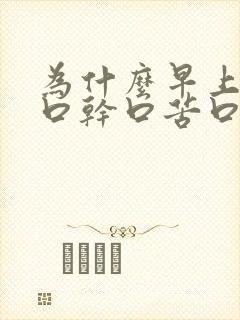 为什么早上起床口干口苦口臭怎么办