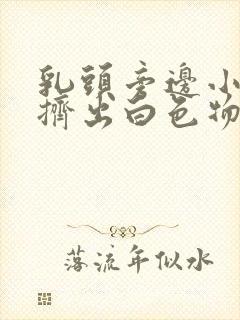 乳头旁边小疙瘩挤出白色物质