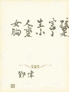 女人生完孩子后胸变小了是怎么回事封面