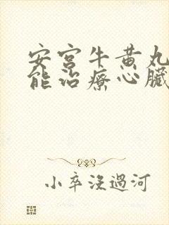 安宫牛黄丸能不能治疗心脏病