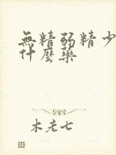 无精弱精少精吃什么药