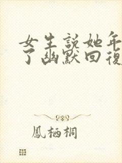 女生说她年纪大了幽默回复