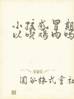 小孩感冒期间可以吃鸡肉吗