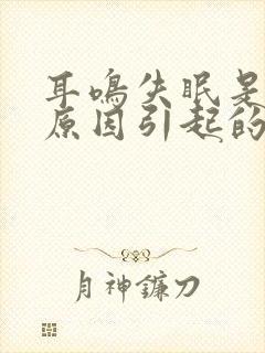 耳鸣失眠是什么原因引起的怎么治疗