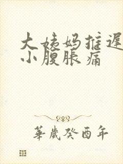 大姨妈推迟5天小腹胀痛