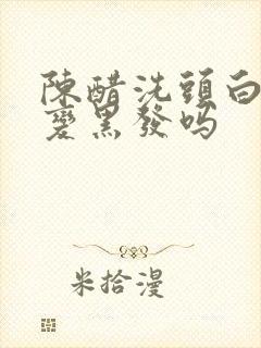 陈醋洗头白发能变黑发吗