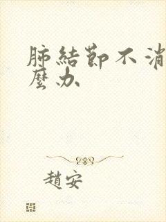 肺结节不消失怎么办