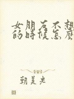 女朋友不想理你的时候怎么办