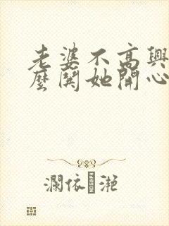 老婆不高兴了怎么哄她开心