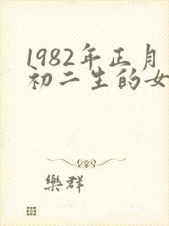 1982年正月初二生的女孩命运