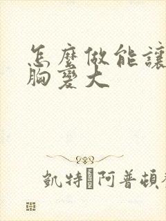 怎么做能让女人胸变大封面