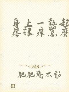 身上一热起红疙瘩很痒怎么办