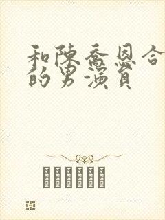 和陈乔恩合作过的男演员