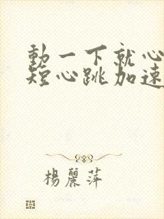 动一下就心慌气短心跳加速