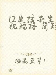 12岁孩子生日祝福语 简短独特