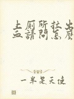 上厕所拉出来有血请问怎么回事封面