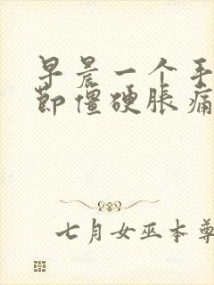 早晨一个手指关节僵硬胀痛