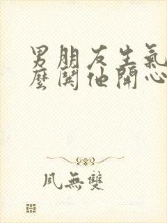 男朋友生气了怎么哄他开心的句子