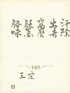 胳肢窝出汗有异味怎么去除