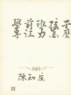 学前班孩子没有专注力怎么办