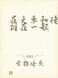 在火车和后妈妈谁在一起