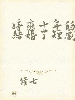 暗恋十年的男神结婚了短剧免费观看