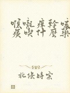 喉咙痒干咳嗽无痰吃什么药