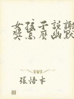 女孩子说谢谢夸奖怎么幽默回复