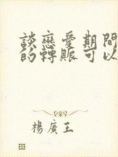 谈恋爱期间所有的转账可以起诉吗