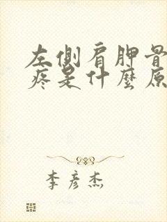 左侧肩胛骨后背疼是什么原因引起的封面