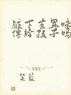 腋下有异味会遗传给孩子吗