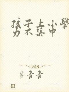 孩子上小学注意力不集中