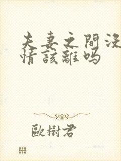 夫妻之间没了感情该离吗