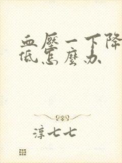 血压一下降的太低怎么办